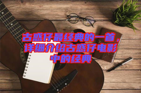 古惑仔最經(jīng)典的一首，詳細(xì)介紹古惑仔電影中的經(jīng)典