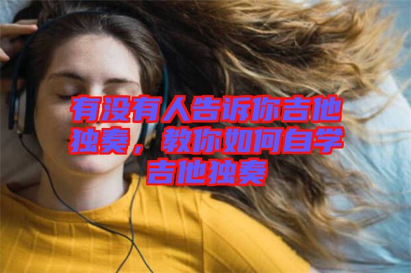 有沒有人告訴你吉他獨奏，教你如何自學(xué)吉他獨奏