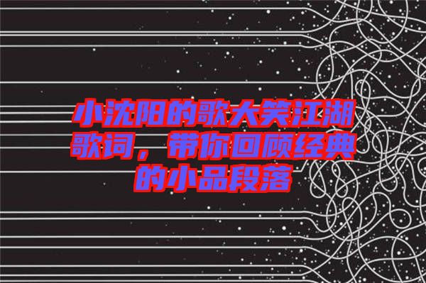 小沈陽的歌大笑江湖歌詞，帶你回顧經(jīng)典的小品段落