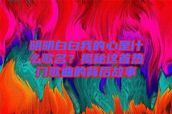 明明白白我的心是什么歌名？揭秘這首熱門歌曲的背后故事