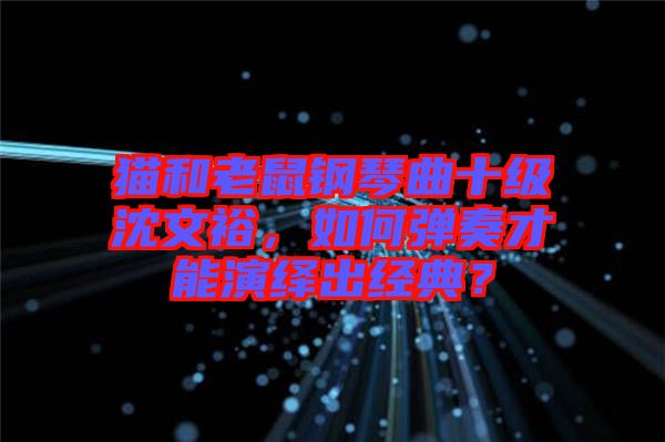 貓和老鼠鋼琴曲十級(jí)沈文裕，如何彈奏才能演繹出經(jīng)典？