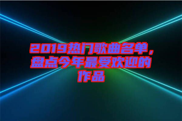 2019熱門歌曲名單，盤點今年最受歡迎的作品