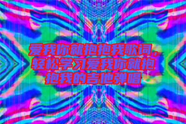 愛我你就抱抱我歌詞，輕松學(xué)習(xí)愛我你就抱抱我的吉他彈唱