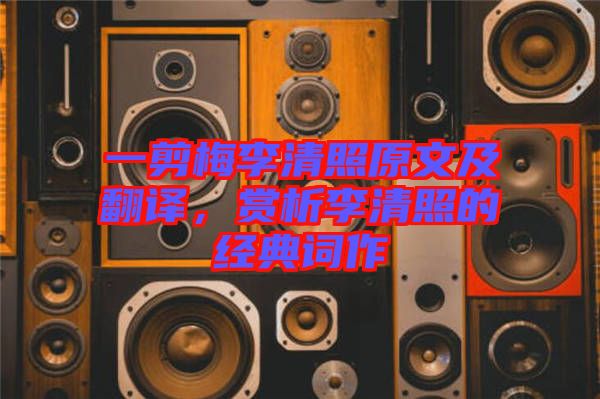 一剪梅李清照原文及翻譯，賞析李清照的經典詞作