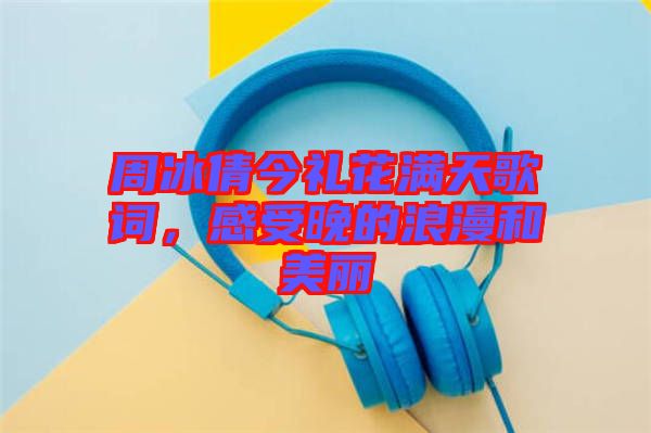 周冰倩今禮花滿天歌詞，感受晚的浪漫和美麗