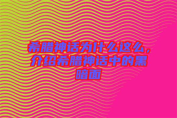 希臘神話為什么這么，介紹希臘神話中的黑暗面