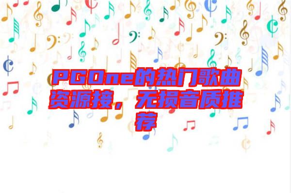 PGOne的熱門歌曲資源接，無損音質(zhì)推薦