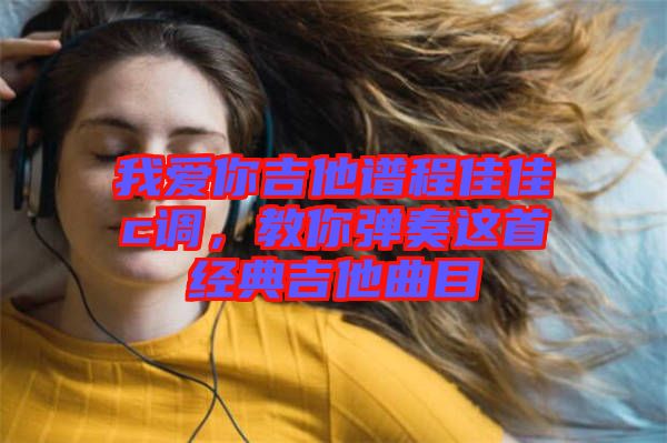 我愛你吉他譜程佳佳c調(diào)，教你彈奏這首經(jīng)典吉他曲目