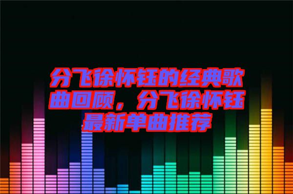 分飛徐懷鈺的經(jīng)典歌曲回顧，分飛徐懷鈺最新單曲推薦