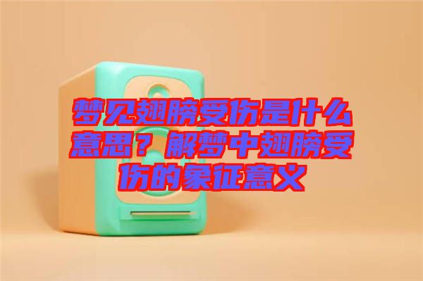 夢見翅膀受傷是什么意思？解夢中翅膀受傷的象征意義