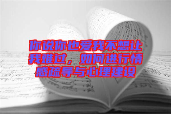 你說你也愛我不想讓我難過，如何進行情感疏導與心理建設