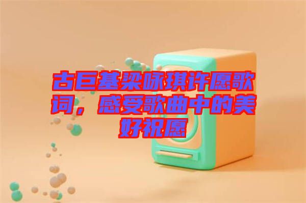 古巨基梁詠琪許愿歌詞，感受歌曲中的美好祝愿