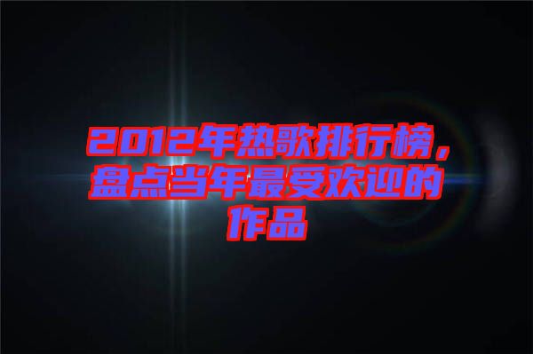 2012年熱歌排行榜，盤點當(dāng)年最受歡迎的作品