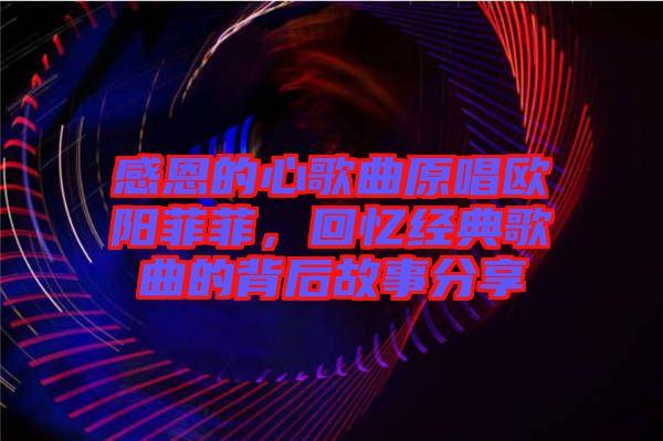 感恩的心歌曲原唱?dú)W陽(yáng)菲菲，回憶經(jīng)典歌曲的背后故事分享