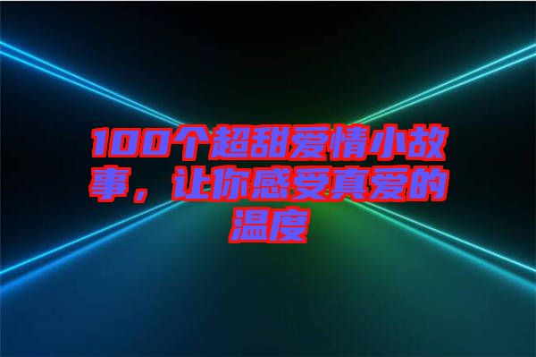 100個超甜愛情小故事，讓你感受真愛的溫度