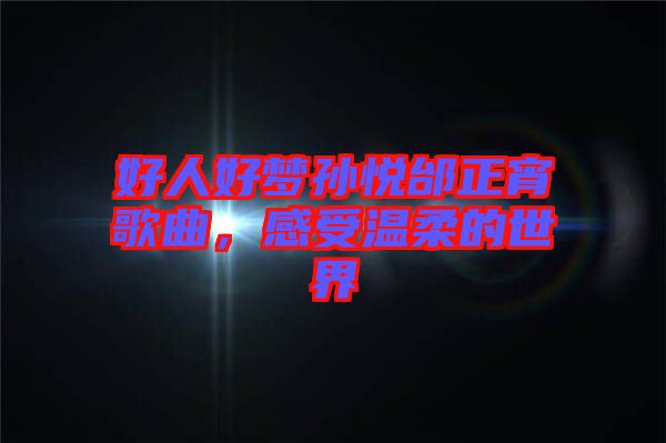 好人好夢孫悅邰正宵歌曲，感受溫柔的世界