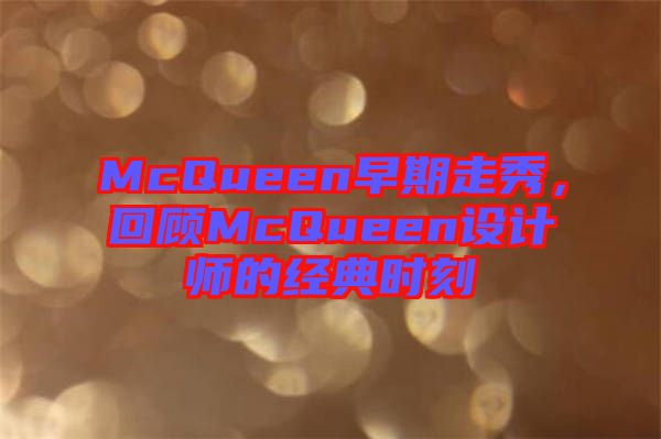 McQueen早期走秀，回顧McQueen設(shè)計師的經(jīng)典時刻