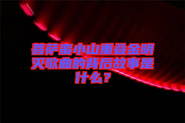 菩薩蠻小山重疊金明滅歌曲的背后故事是什么？