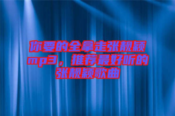 你要的全拿走張靚穎mp3，推薦最好聽的張靚穎歌曲