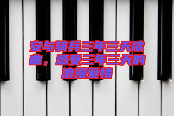 安與騎兵三年三天歌曲，感受三年三天的浪漫愛情