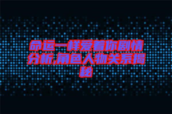 命運(yùn)一樣愛著你劇情分析,角色人物關(guān)系揭秘