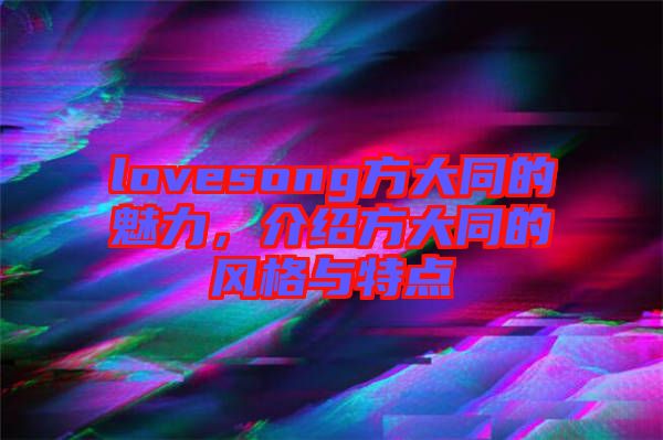 lovesong方大同的魅力，介紹方大同的風格與特點