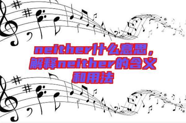 neither什么意思，解釋neither的含義和用法