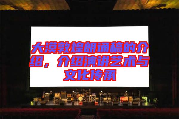 大漠敦煌朗誦稿的介紹，介紹演講藝術(shù)與文化傳承