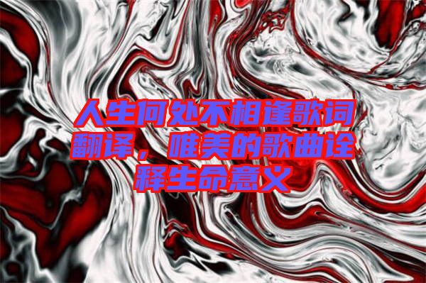 人生何處不相逢歌詞翻譯，唯美的歌曲詮釋生命意義