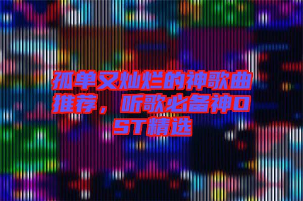 孤單又燦爛的神歌曲推薦，聽(tīng)歌必備神OST精選