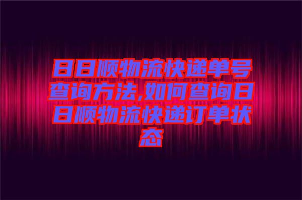 日日順物流快遞單號(hào)查詢方法,如何查詢?nèi)杖枕樜锪骺爝f訂單狀態(tài)