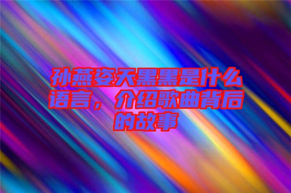 孫燕姿天黑黑是什么語(yǔ)言，介紹歌曲背后的故事