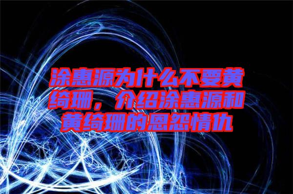 涂惠源為什么不要黃綺珊，介紹涂惠源和黃綺珊的恩怨情仇