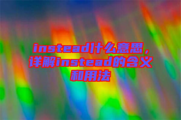 instead什么意思，詳解instead的含義和用法