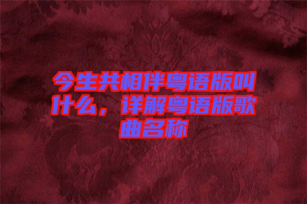 今生共相伴粵語版叫什么，詳解粵語版歌曲名稱