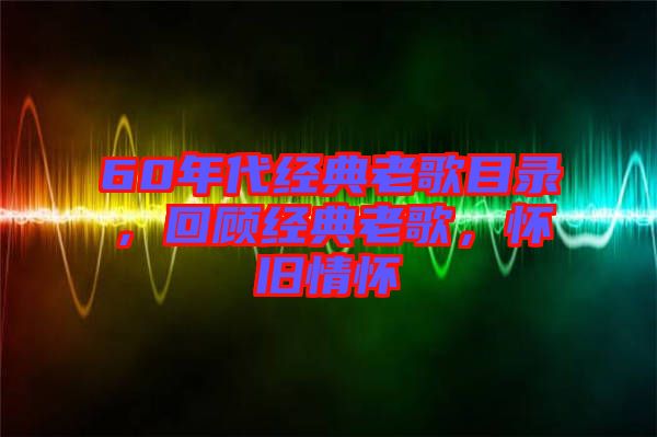 60年代經(jīng)典老歌目錄，回顧經(jīng)典老歌，懷舊情懷