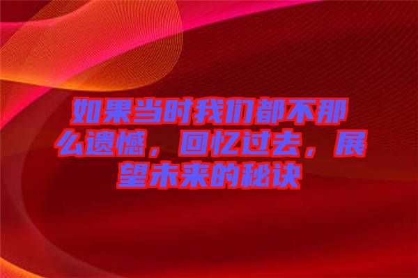 如果當時我們都不那么遺憾，回憶過去，展望未來的秘訣