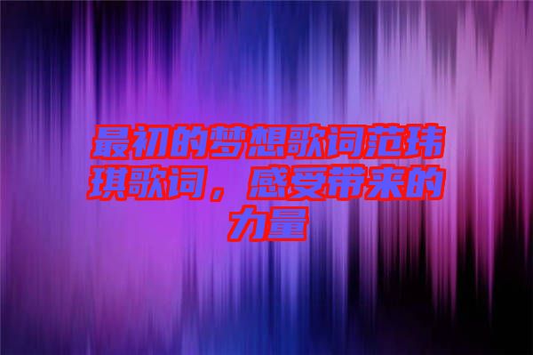 最初的夢(mèng)想歌詞范瑋琪歌詞，感受帶來的力量