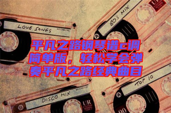 平凡之路鋼琴譜c調(diào)簡單版，輕松學(xué)會(huì)彈奏平凡之路經(jīng)典曲目