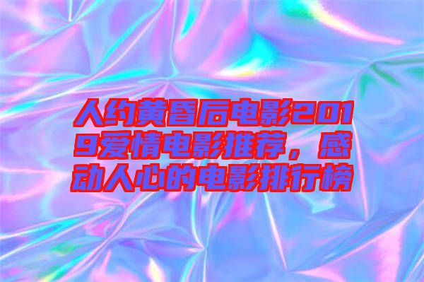 人約黃昏后電影2019愛(ài)情電影推薦，感動(dòng)人心的電影排行榜