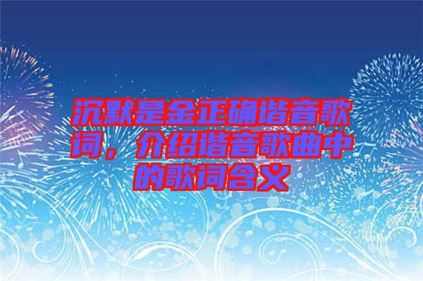 沉默是金正確諧音歌詞，介紹諧音歌曲中的歌詞含義