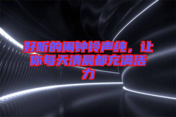 好聽的鬧鐘鈴聲純，讓你每天清晨都充滿活力