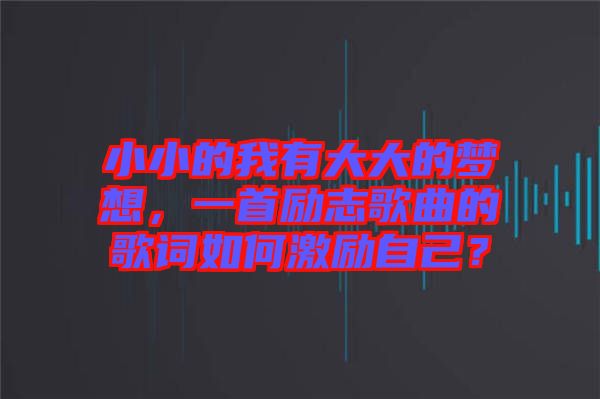 小小的我有大大的夢想，一首勵志歌曲的歌詞如何激勵自己？