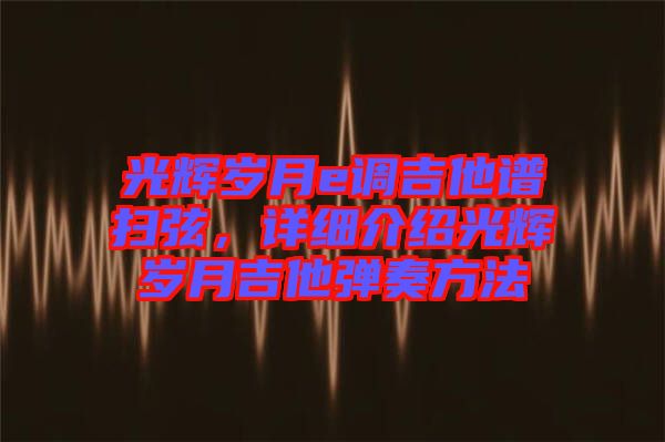 光輝歲月e調(diào)吉他譜掃弦，詳細(xì)介紹光輝歲月吉他彈奏方法