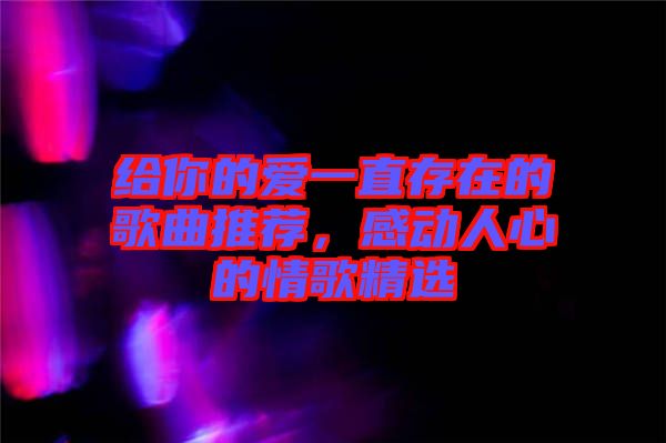 給你的愛(ài)一直存在的歌曲推薦，感動(dòng)人心的情歌精選