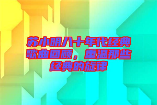 蘇小明八十年代經典歌曲回顧，重溫那些經典的旋律