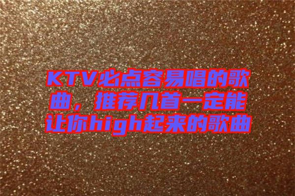 KTV必點容易唱的歌曲，推薦幾首一定能讓你high起來的歌曲