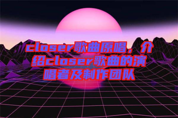 closer歌曲原唱，介紹closer歌曲的演唱者及制作團隊