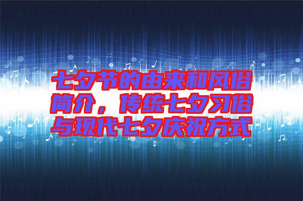 七夕節(jié)的由來和風(fēng)俗簡(jiǎn)介，傳統(tǒng)七夕習(xí)俗與現(xiàn)代七夕慶祝方式