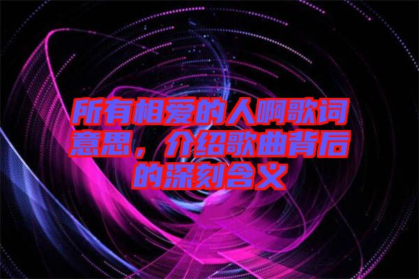 所有相愛的人啊歌詞意思，介紹歌曲背后的深刻含義